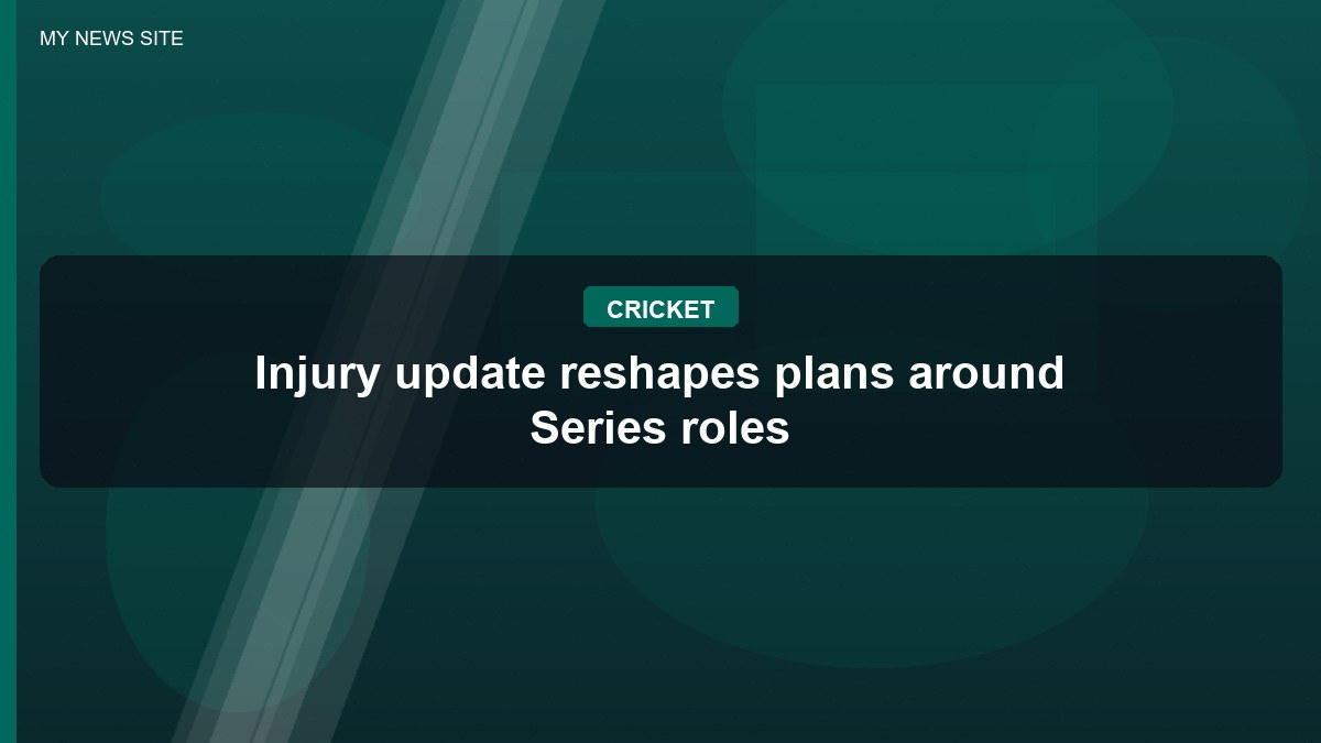 Injury update reshapes plans around Series roles