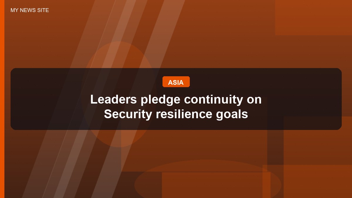 Leaders pledge continuity on Security resilience goals