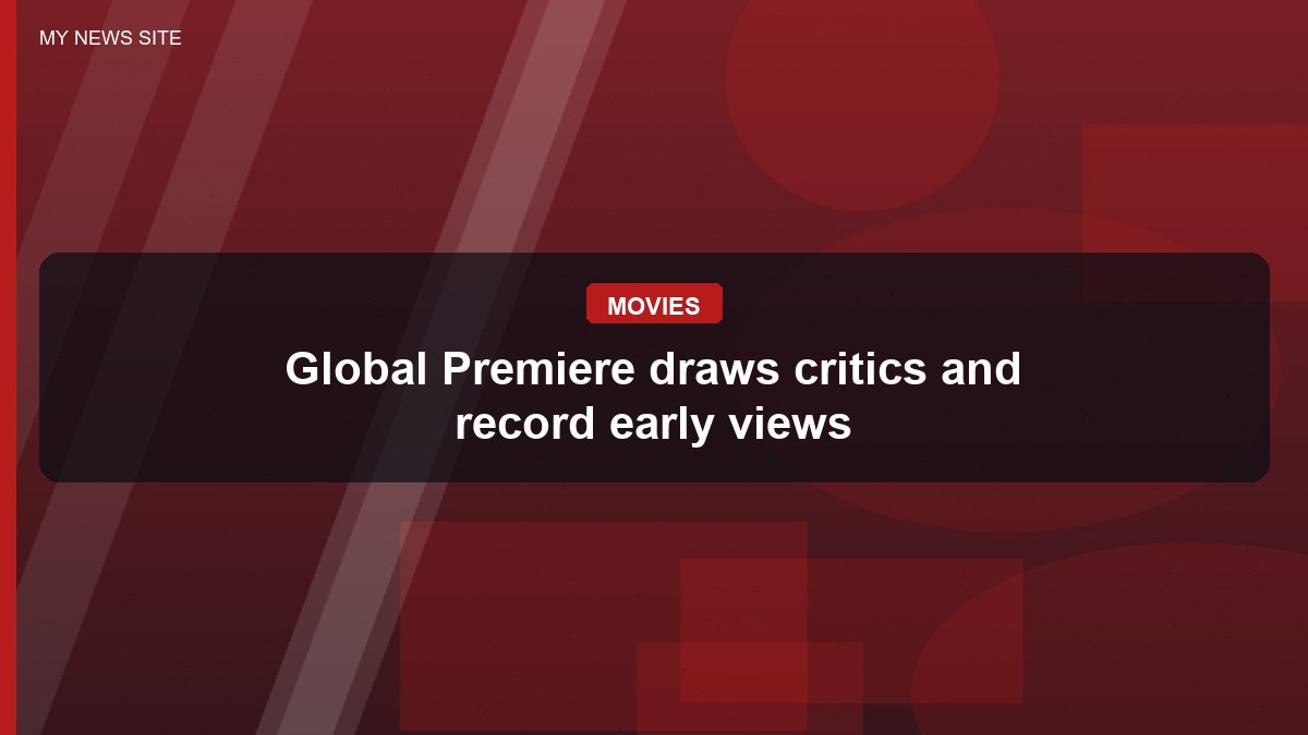 Global Premiere draws critics and record early views