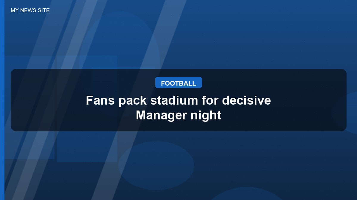 Fans pack stadium for decisive Manager night