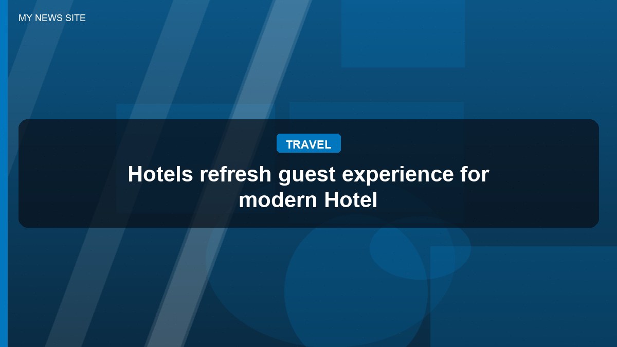 Hotels refresh guest experience for modern Hotel