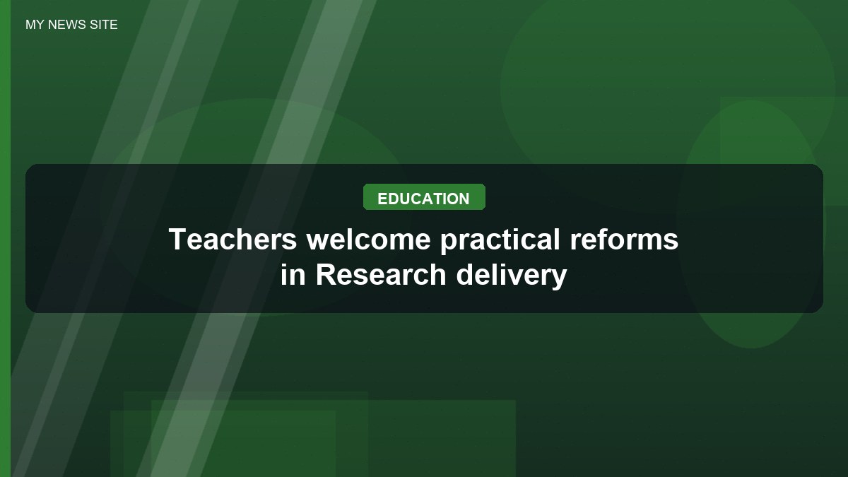 Teachers welcome practical reforms in Research delivery