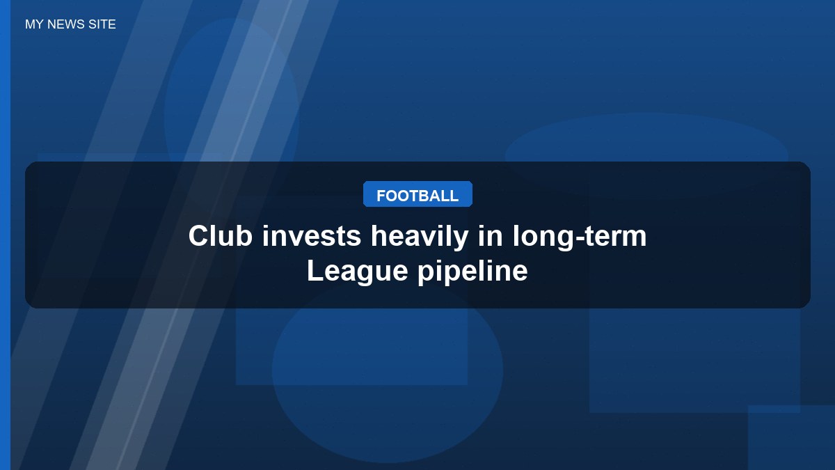 Club invests heavily in long-term League pipeline