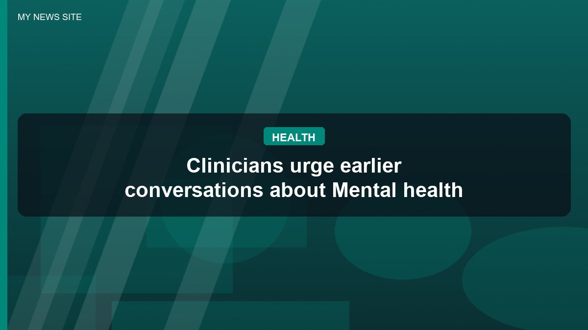 Clinicians urge earlier conversations about Mental health