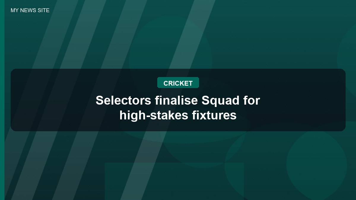 Selectors finalise Squad for high-stakes fixtures