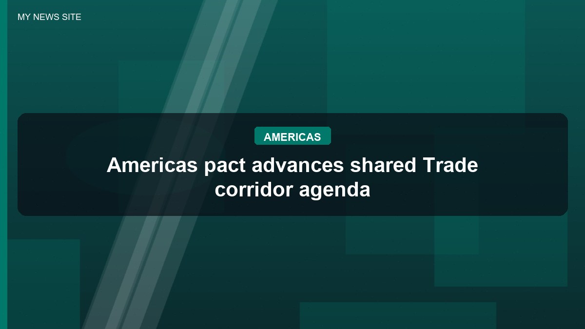 Americas pact advances shared Trade corridor agenda