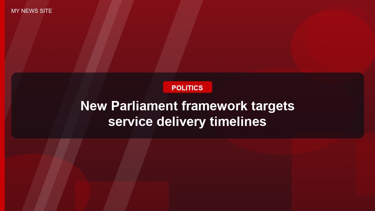 New Parliament framework targets service delivery timelines