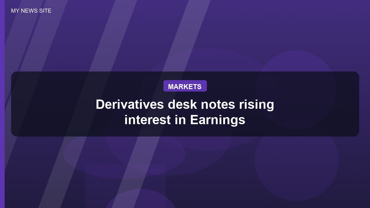 Derivatives desk notes rising interest in Earnings