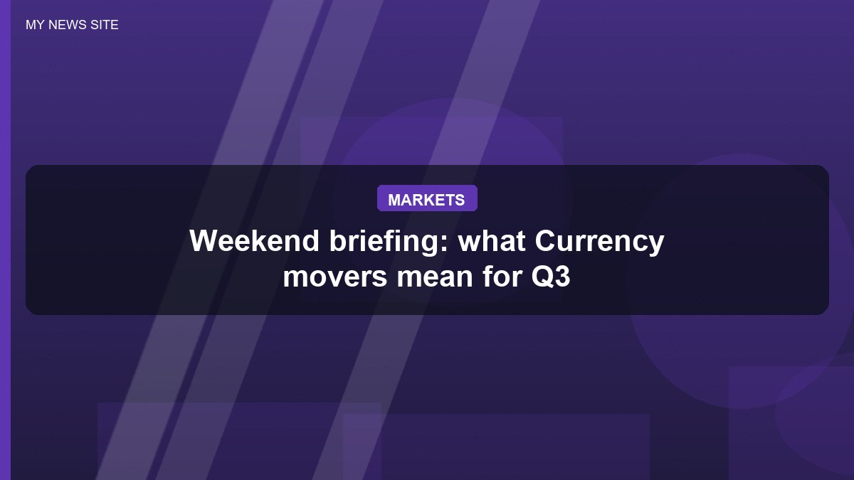 Weekend briefing: what Currency movers mean for Q3