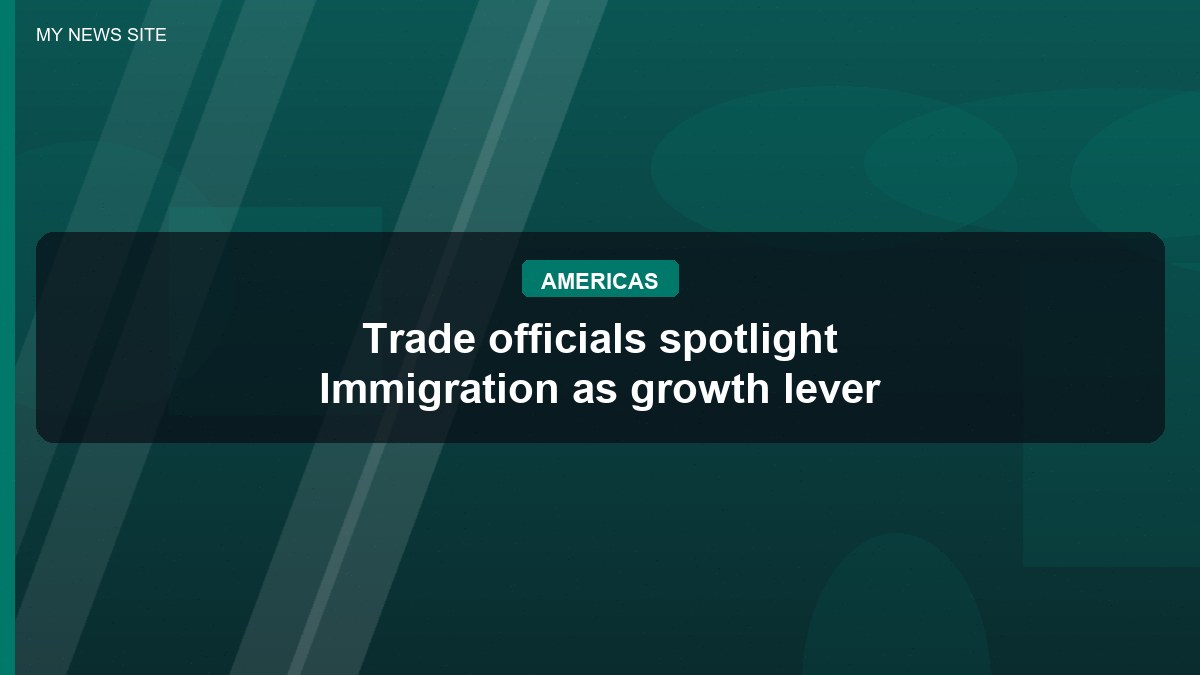 Trade officials spotlight Immigration as growth lever