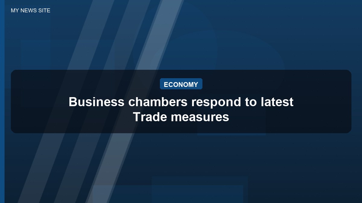 Business chambers respond to latest Trade measures