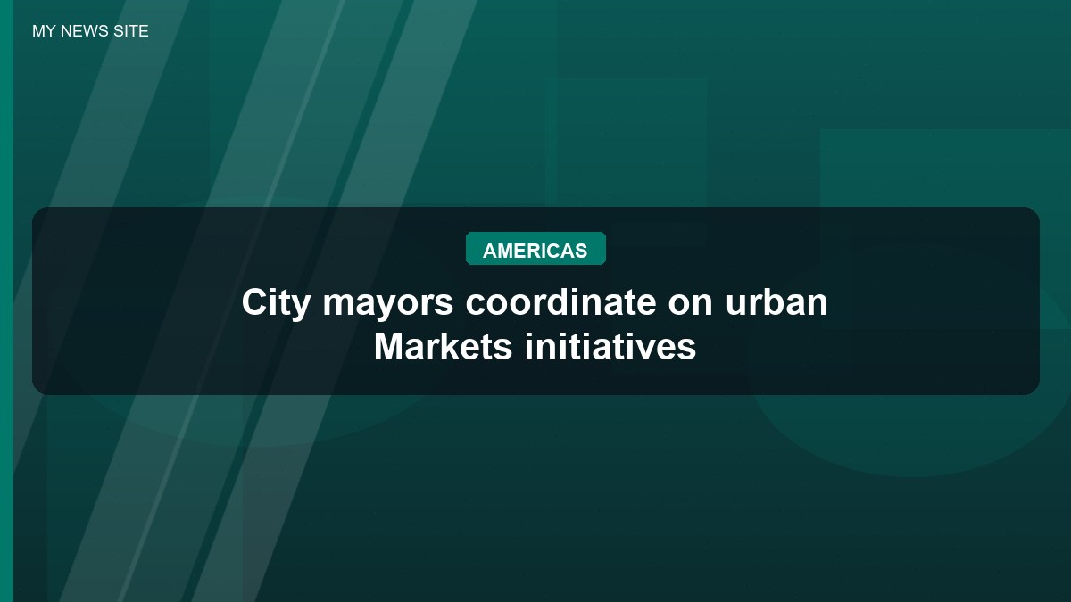 City mayors coordinate on urban Markets initiatives